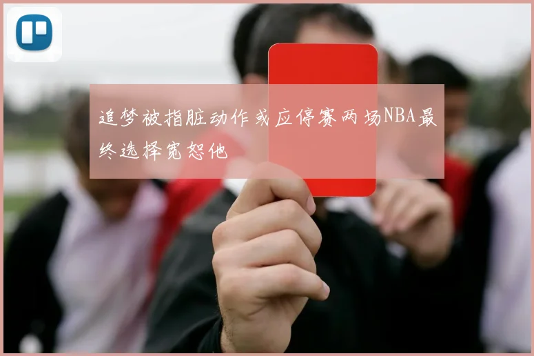 追梦被指脏动作或应停赛两场NBA最终选择宽恕他