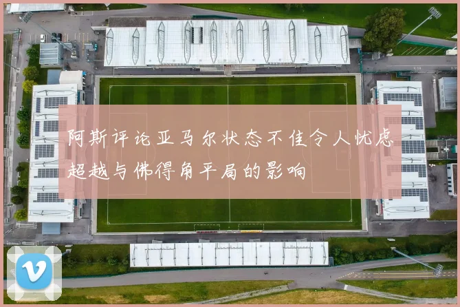 阿斯评论亚马尔状态不佳令人忧虑超越与佛得角平局的影响