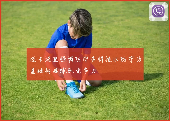 迈卡诺里强调防守多样性以防守为基础构建球队竞争力
