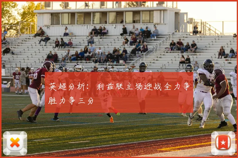 英超分析：利兹联主场迎战全力争胜力争三分