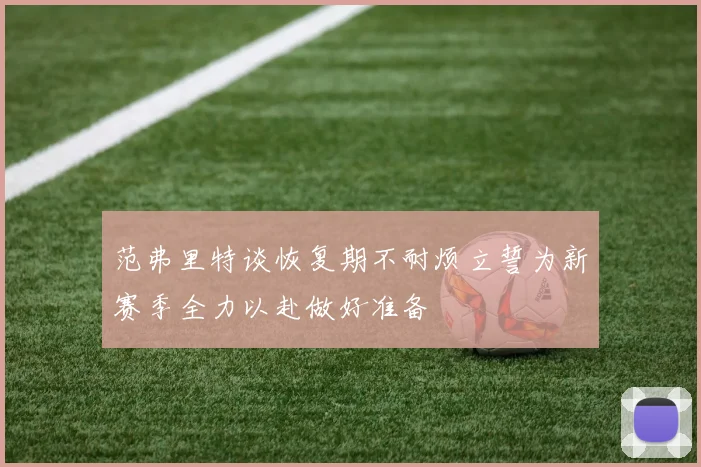 范弗里特谈恢复期不耐烦立誓为新赛季全力以赴做好准备