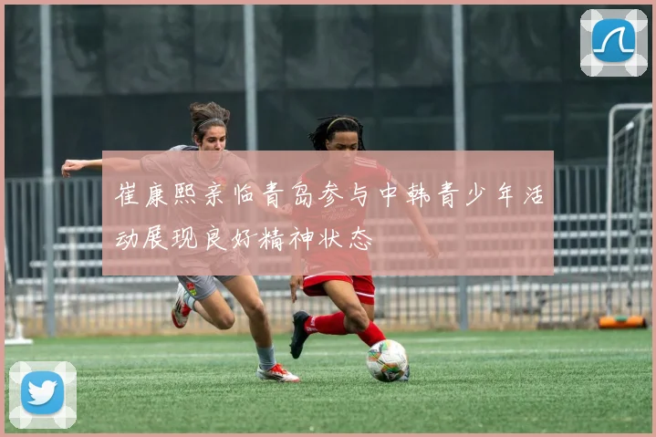 崔康熙亲临青岛参与中韩青少年活动展现良好精神状态