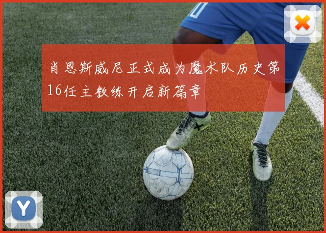 肖恩斯威尼正式成为魔术队历史第16任主教练开启新篇章