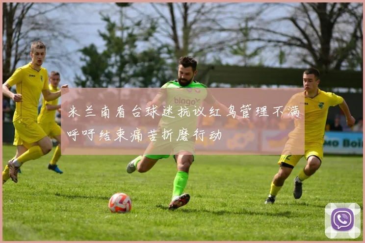 米兰南看台球迷抗议红鸟管理不满呼吁结束痛苦折磨行动