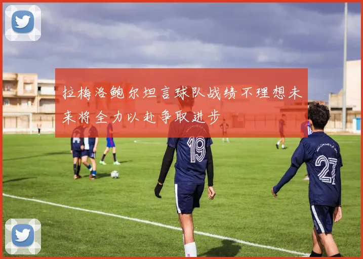 拉梅洛鲍尔坦言球队战绩不理想未来将全力以赴争取进步