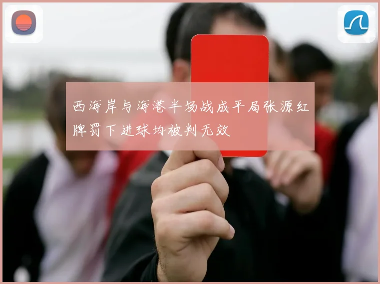 西海岸与海港半场战成平局张源红牌罚下进球均被判无效