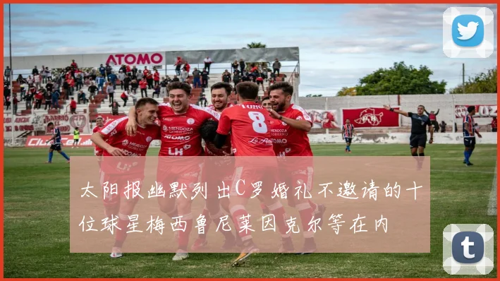 太阳报幽默列出C罗婚礼不邀请的十位球星梅西鲁尼莱因克尔等在内
