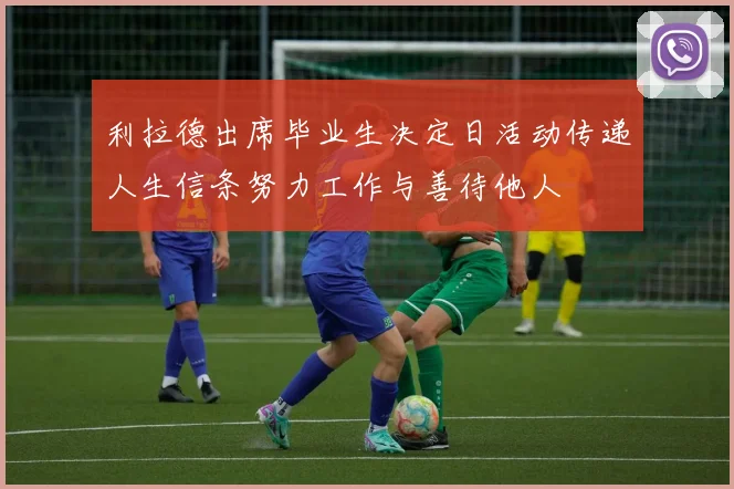 利拉德出席毕业生决定日活动传递人生信条努力工作与善待他人