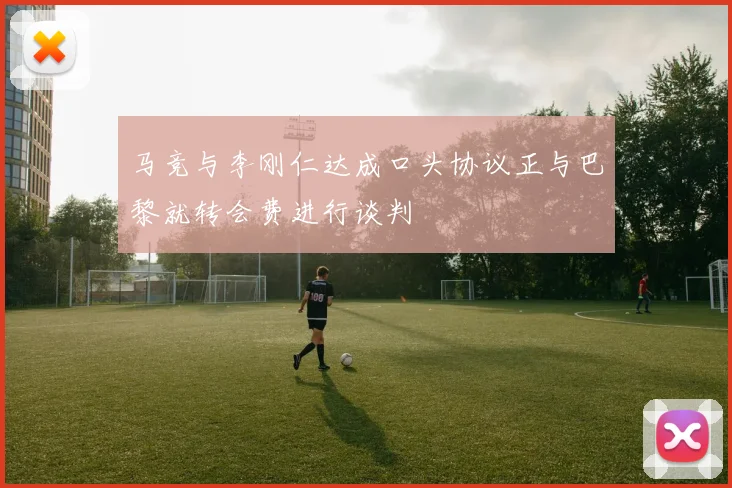 马竞与李刚仁达成口头协议正与巴黎就转会费进行谈判