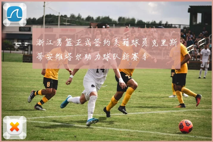 浙江男篮正式签约美籍球员克里斯蒂安维塔尔助力球队新赛季
