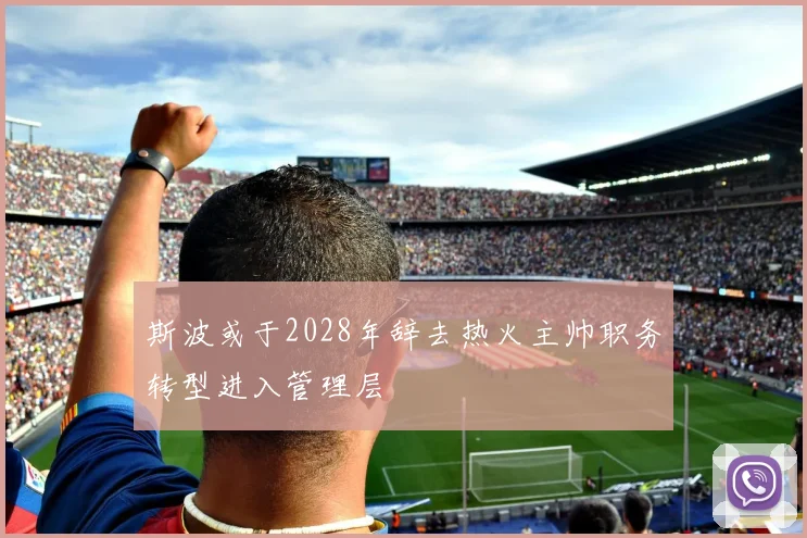 斯波或于2028年辞去热火主帅职务转型进入管理层