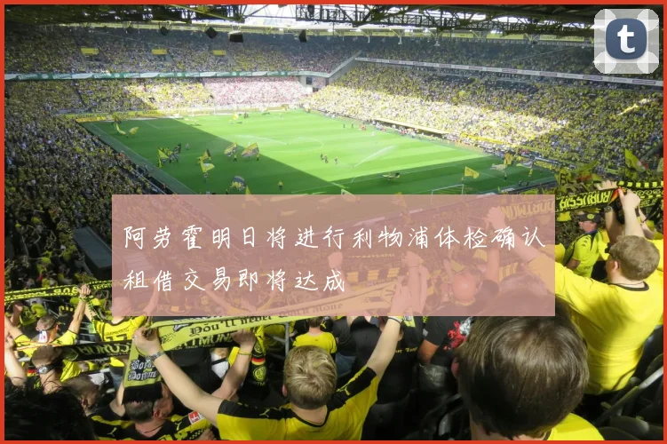 阿劳霍明日将进行利物浦体检确认租借交易即将达成